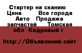 Стартер на сканию › Цена ­ 25 - Все города Авто » Продажа запчастей   . Томская обл.,Кедровый г.